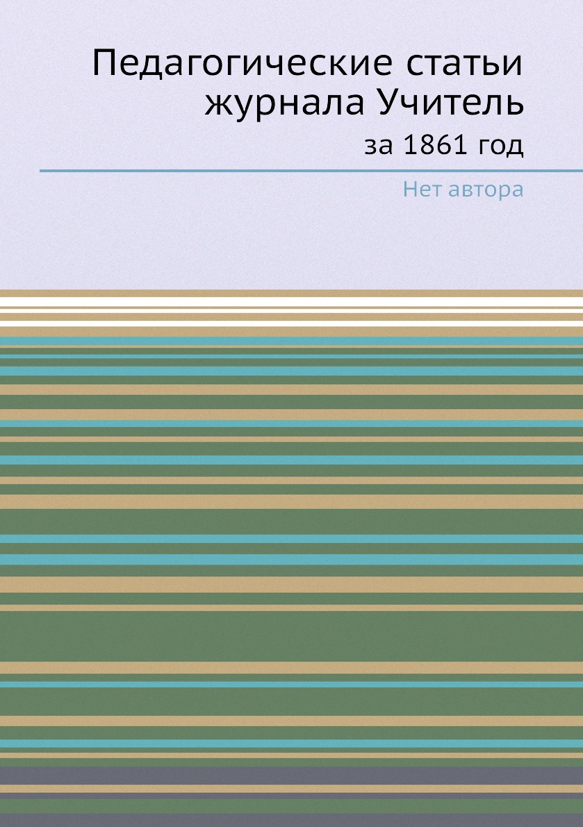 

Педагогические статьи журнала Учитель. за 1861 год
