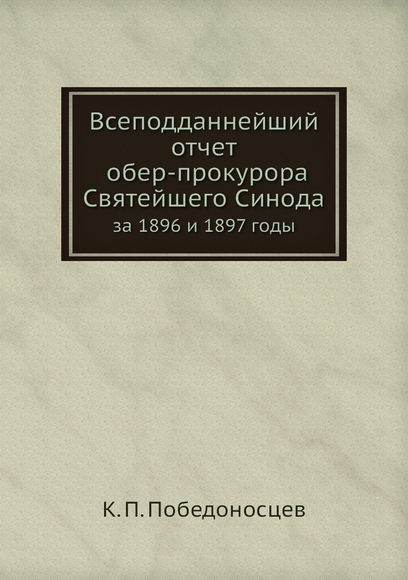 

Книга Всеподданнейший отчет обер-прокурора Святейшего Синода. за 1896 и 1897 годы