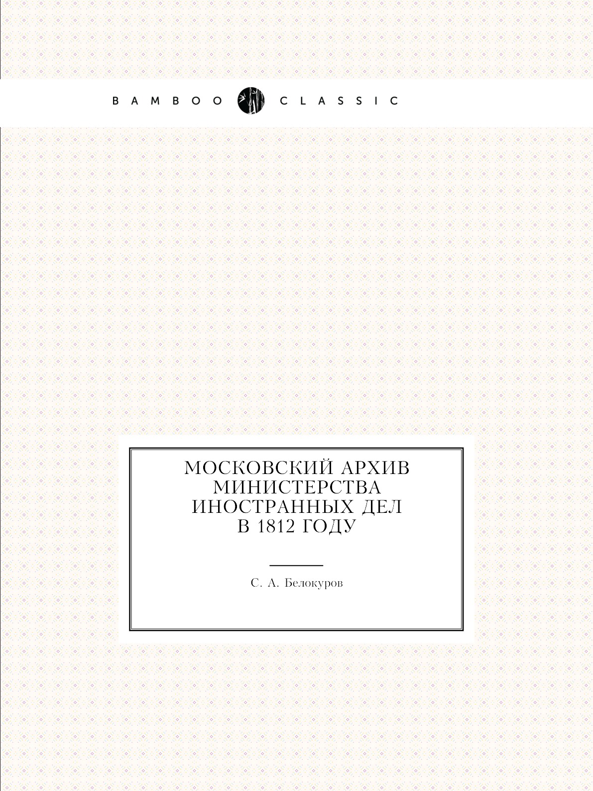 

Книга Московский архив Министерства иностранных дел в 1812 году