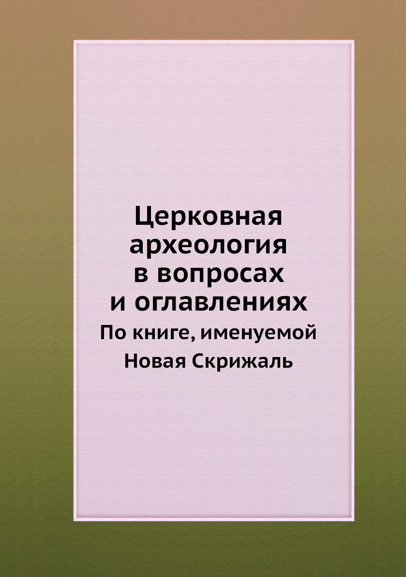

Церковная археология в вопросах и оглавлениях. По книге, именуемой Новая Скрижаль