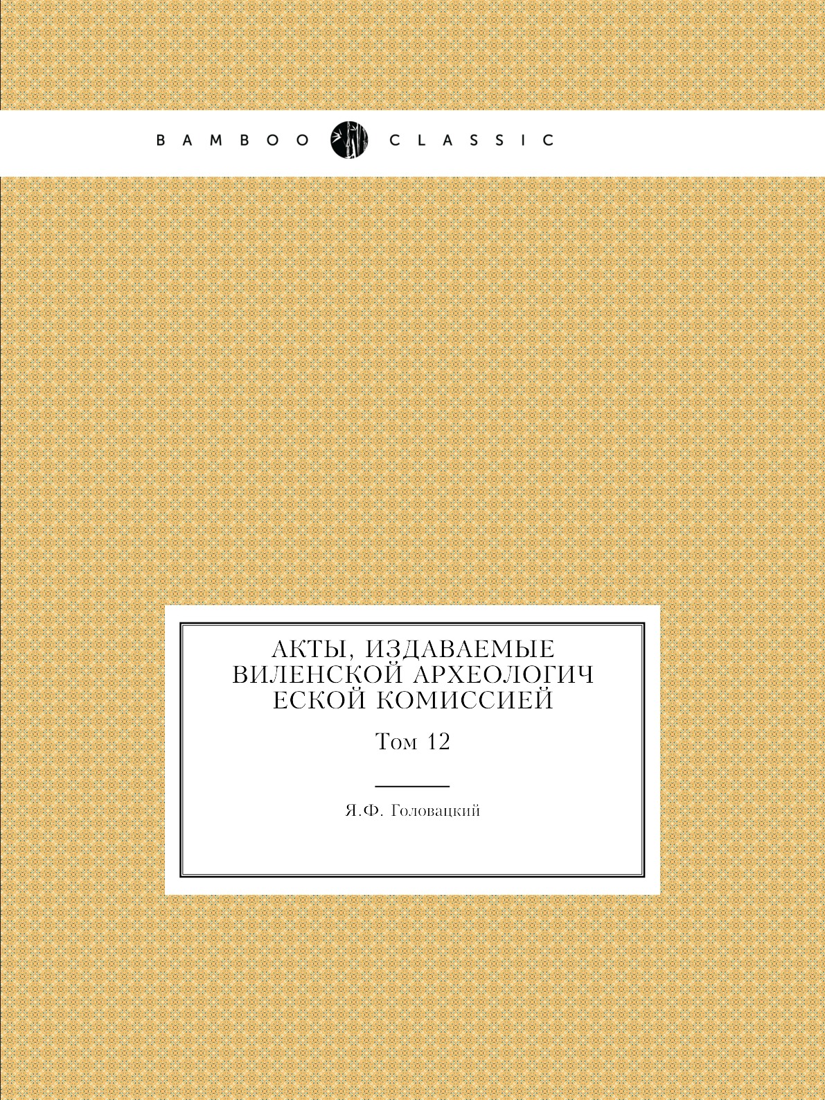 

Книга Акты, издаваемые Виленской археологической комиссией. Том 12