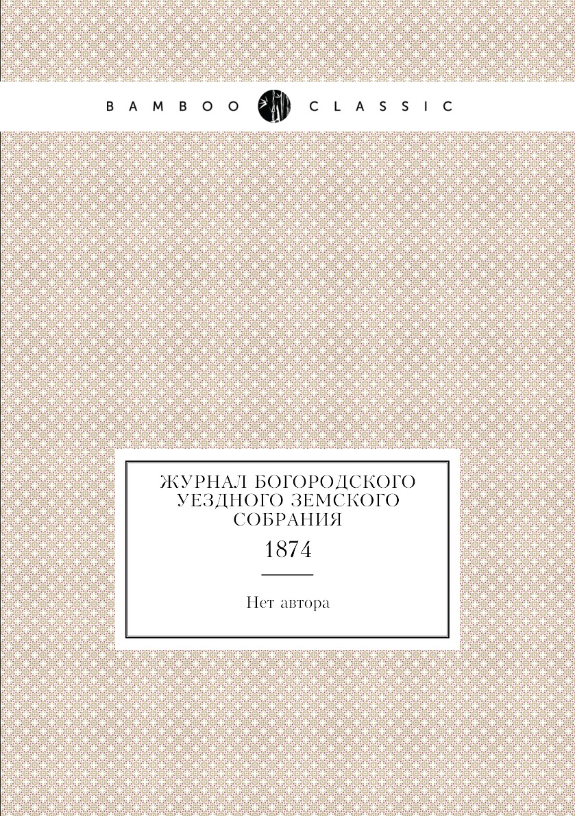 

Журнал Богородского уездного земского собрания. 1874