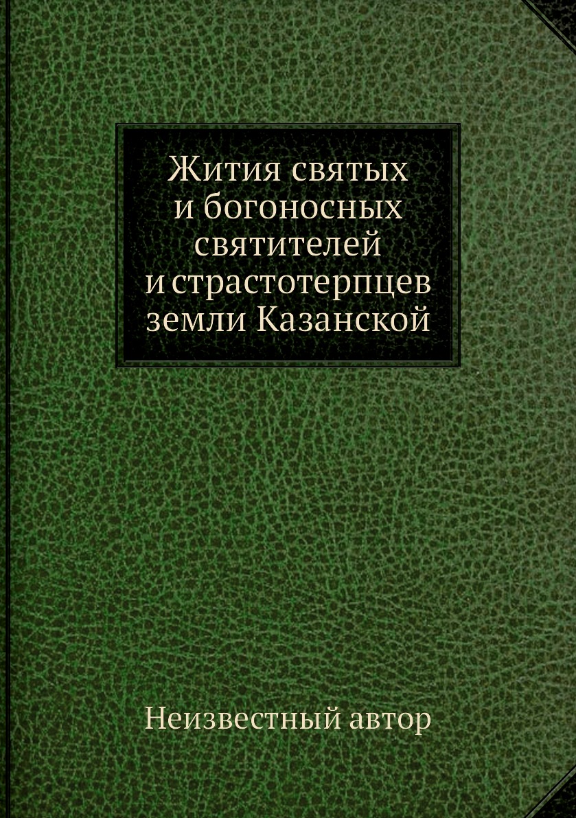 

Книга Жития святых и богоносных святителей и страстотерпцев земли Казанской