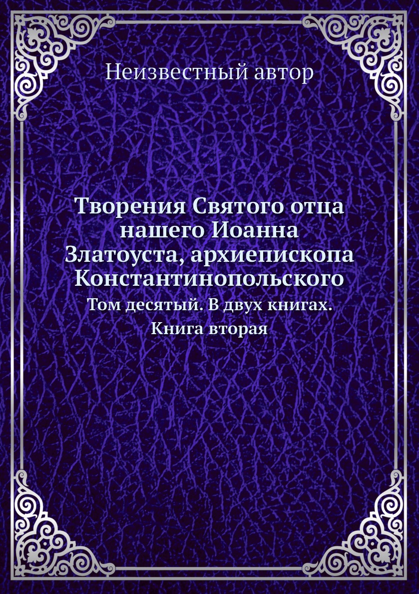 

Книга Творения Святого отца нашего Иоанна Златоуста, архиепископа Константинопольского....