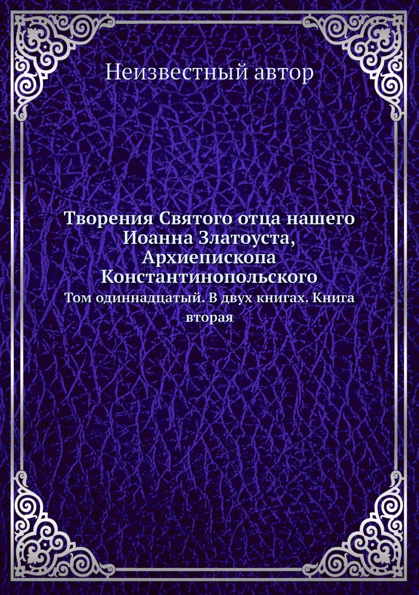 

Творения Святого отца нашего Иоанна Златоуста, архиепископа Константинопольского....