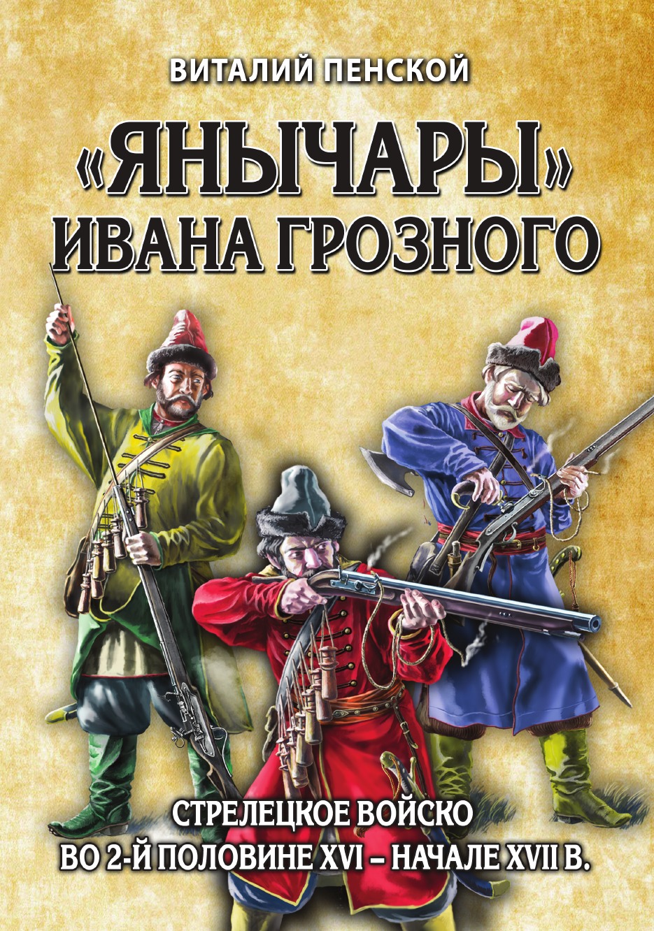 

Янычары Ивана Грозного: стрелецкое войско во 2-й половине XVI – начале XVII вв.