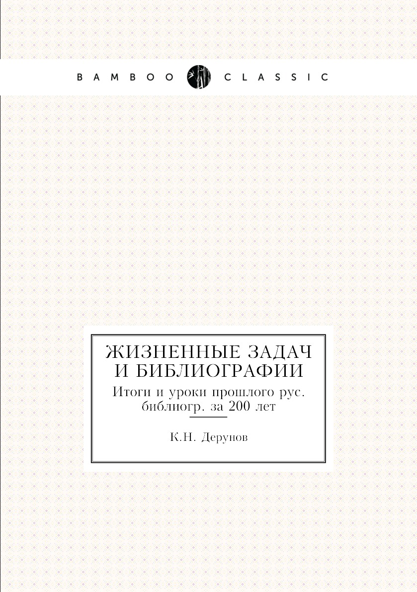 

Книга Жизненные задачи библиографии. Итоги и уроки прошлого рус. библиогр. за 200 лет