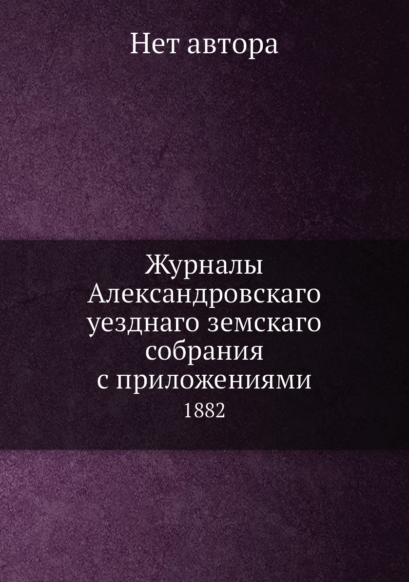 

Журналы Александровскаго уезднаго земскаго собрания с приложениями. 1882