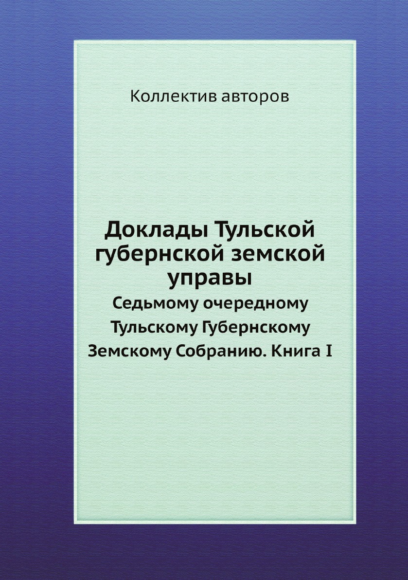 

Доклады Тульской губернской земской управы. Седьмому очередному Тульскому Губернс...