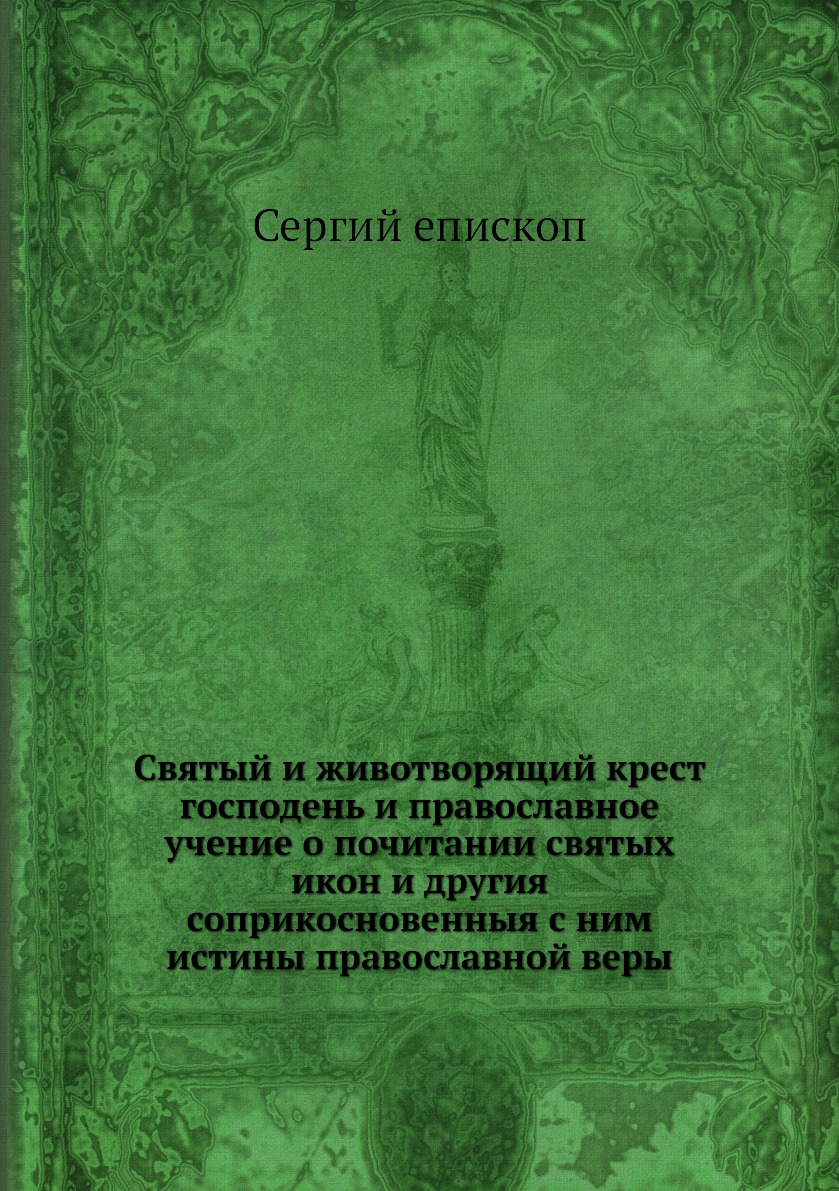 

Книга Святый и животворящий крест господень и православное учение о почитании святых ик...