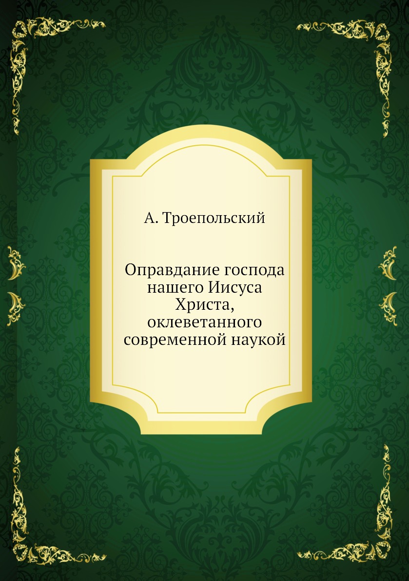 

Книга Оправдание господа нашего Иисуса Христа, оклеветанного современной наукой