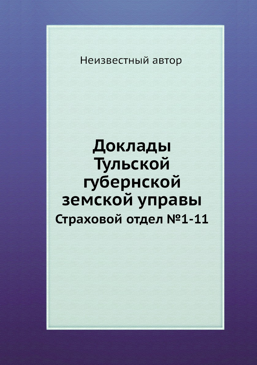 

Книга Доклады Тульской губернской земской управы. Страховой отдел №1-11