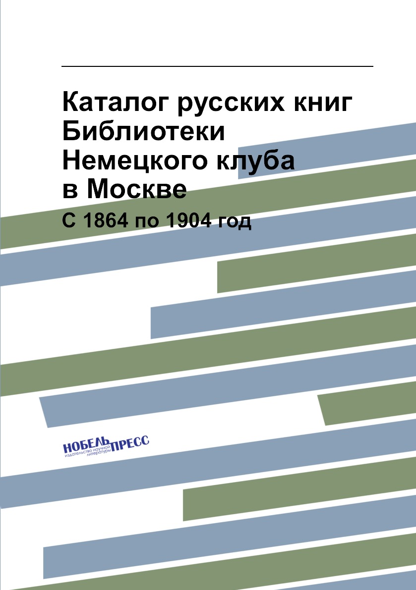 

Каталог русских книг Библиотеки Немецкого клуба в Москве. С 1864 по 1904 год
