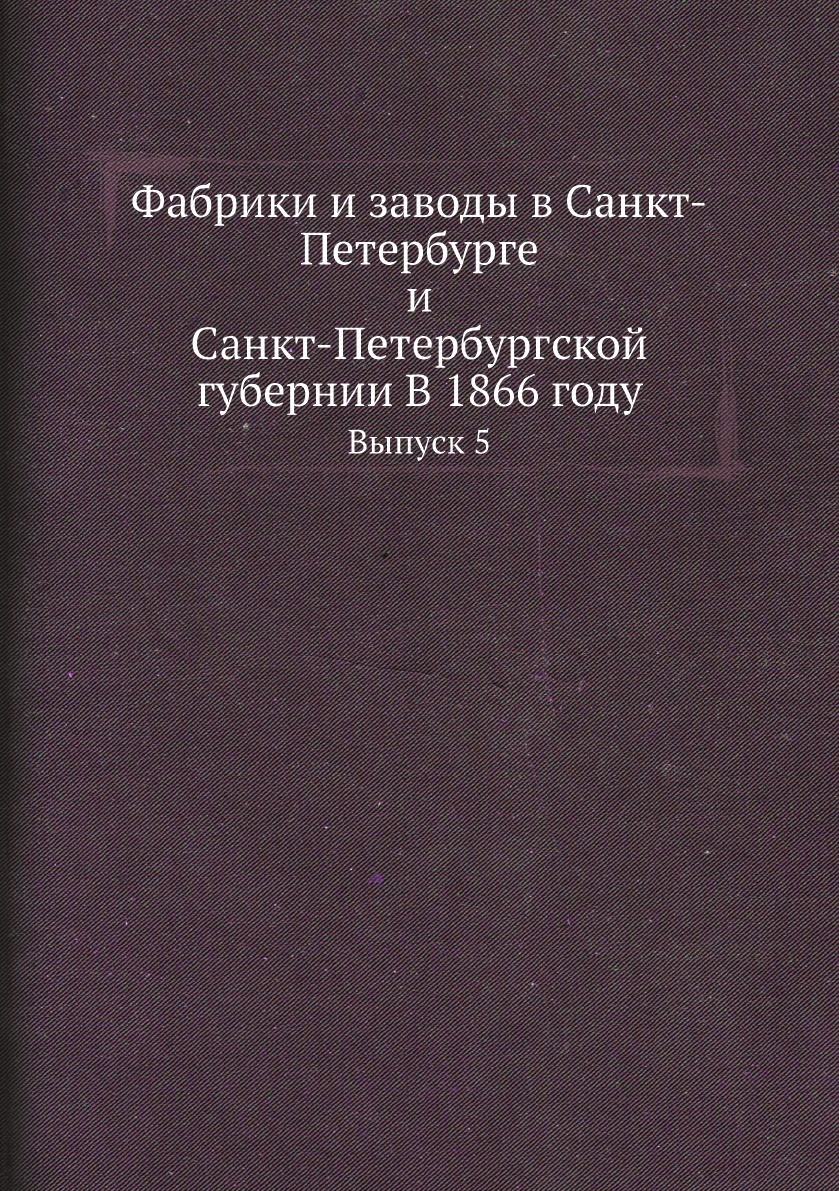 

Книга Фабрики и заводы в Санкт-Петербурге и Санкт-Петербургской губернии В 1866 году. В...