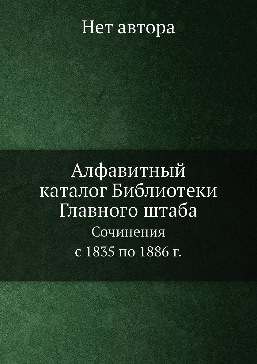 

Книга Алфавитный каталог Библиотеки Главного штаба. Сочинения с 1835 по 1886 г.