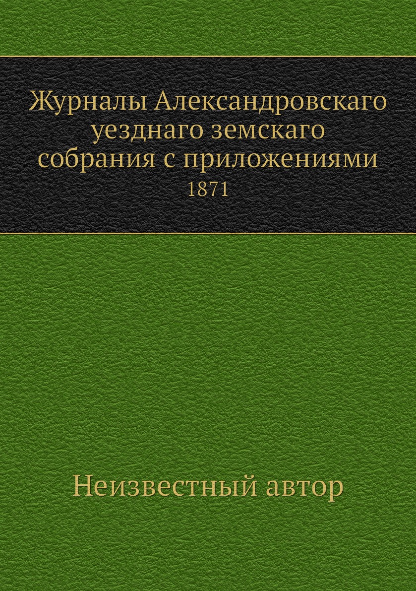 

Журналы Александровскаго уезднаго земскаго собрания с приложениями. 1871