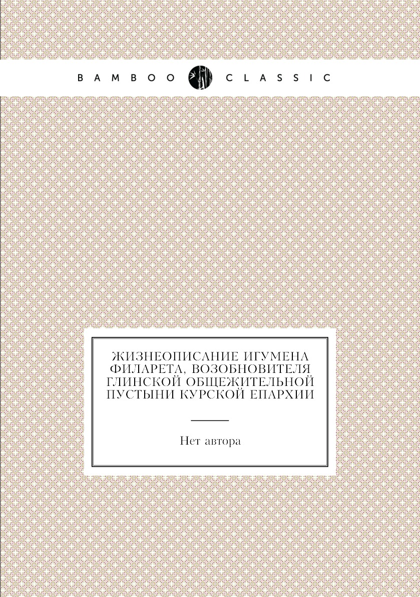 

Жизнеописание игумена Филарета, возобновителя Глинской общежительной пустыни Курс...