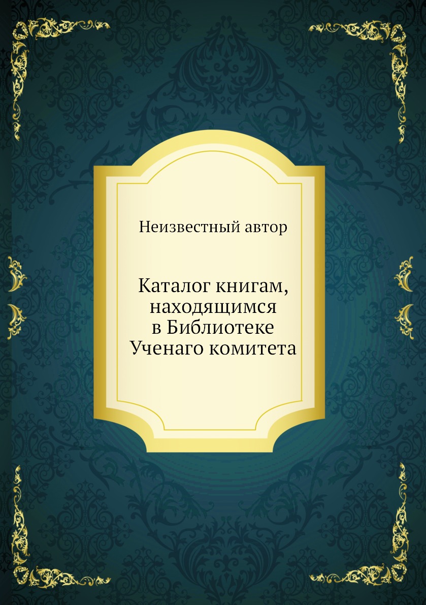 

Книга Каталог книгам, находящимся в Библиотеке Ученаго комитета