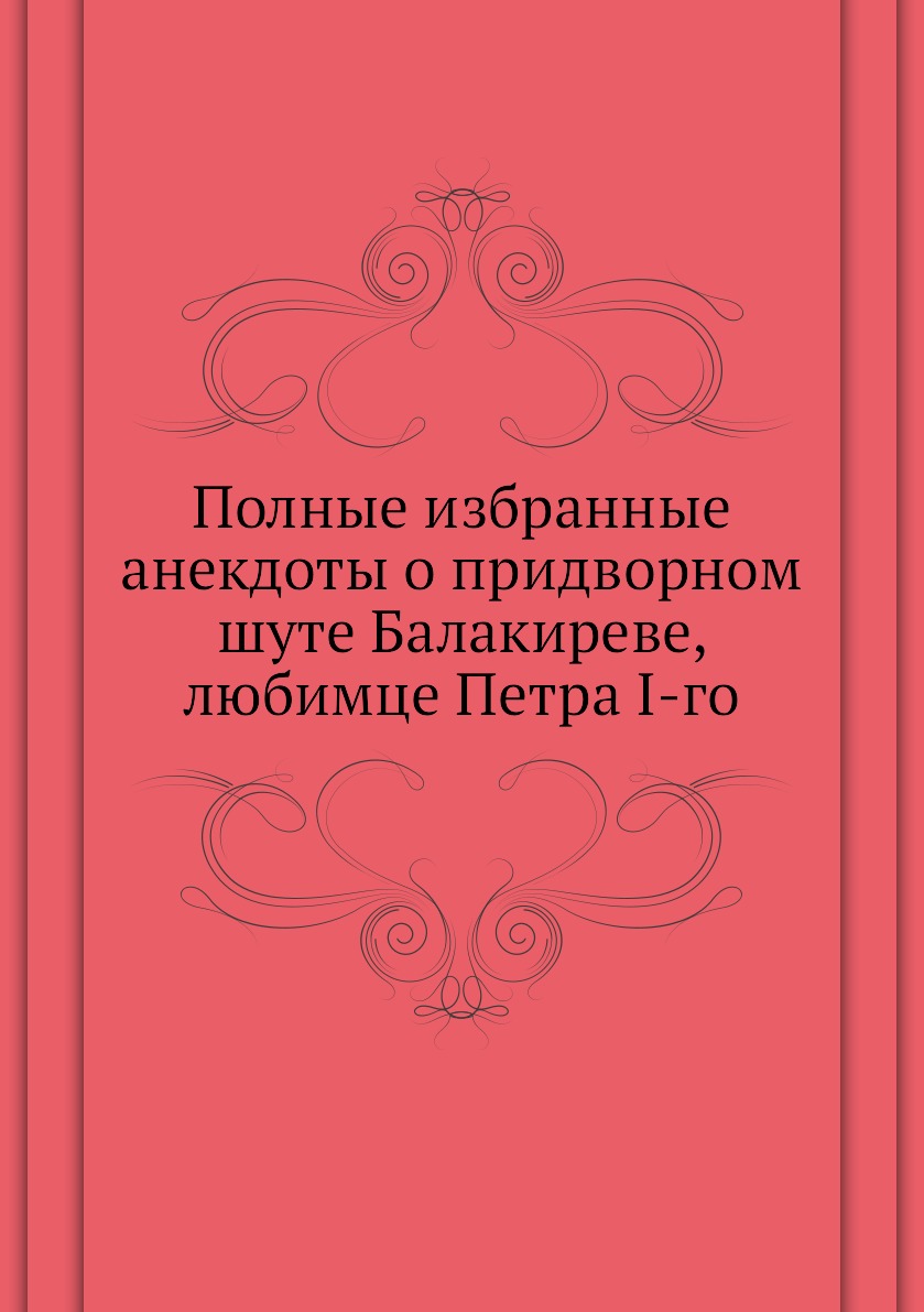 

Полные избранные анекдоты о придворном шуте Балакиреве, любимце Петра I-го
