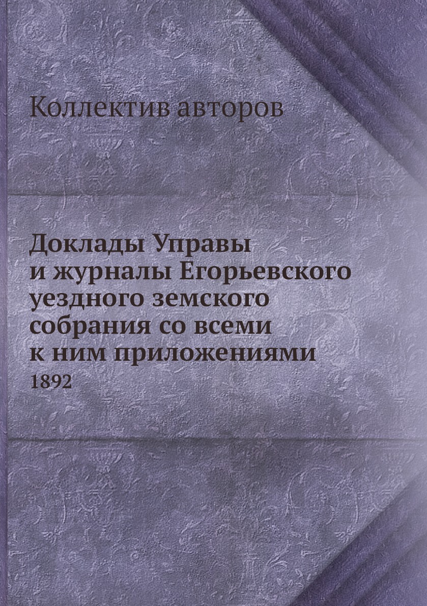 

Доклады Управы и журналы Егорьевского уездного земского собрания со всеми к ним п...