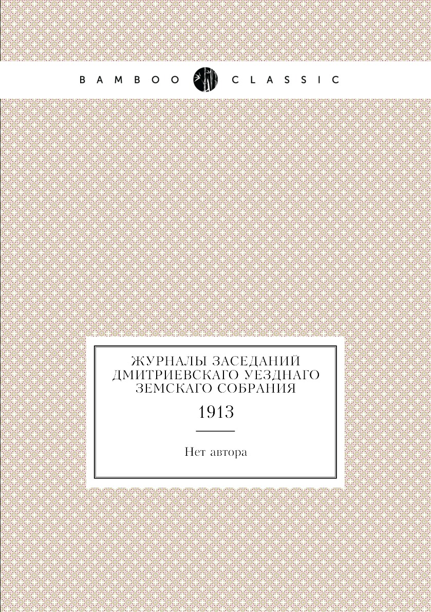

Журналы заседаний Дмитриевскаго уезднаго земскаго собрания. 1913