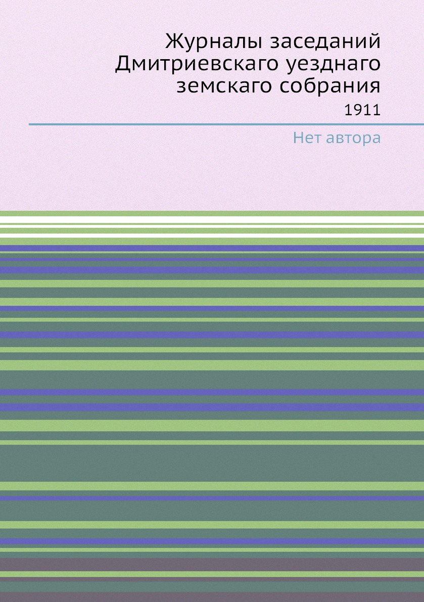 

Журналы заседаний Дмитриевскаго уезднаго земскаго собрания. 1911