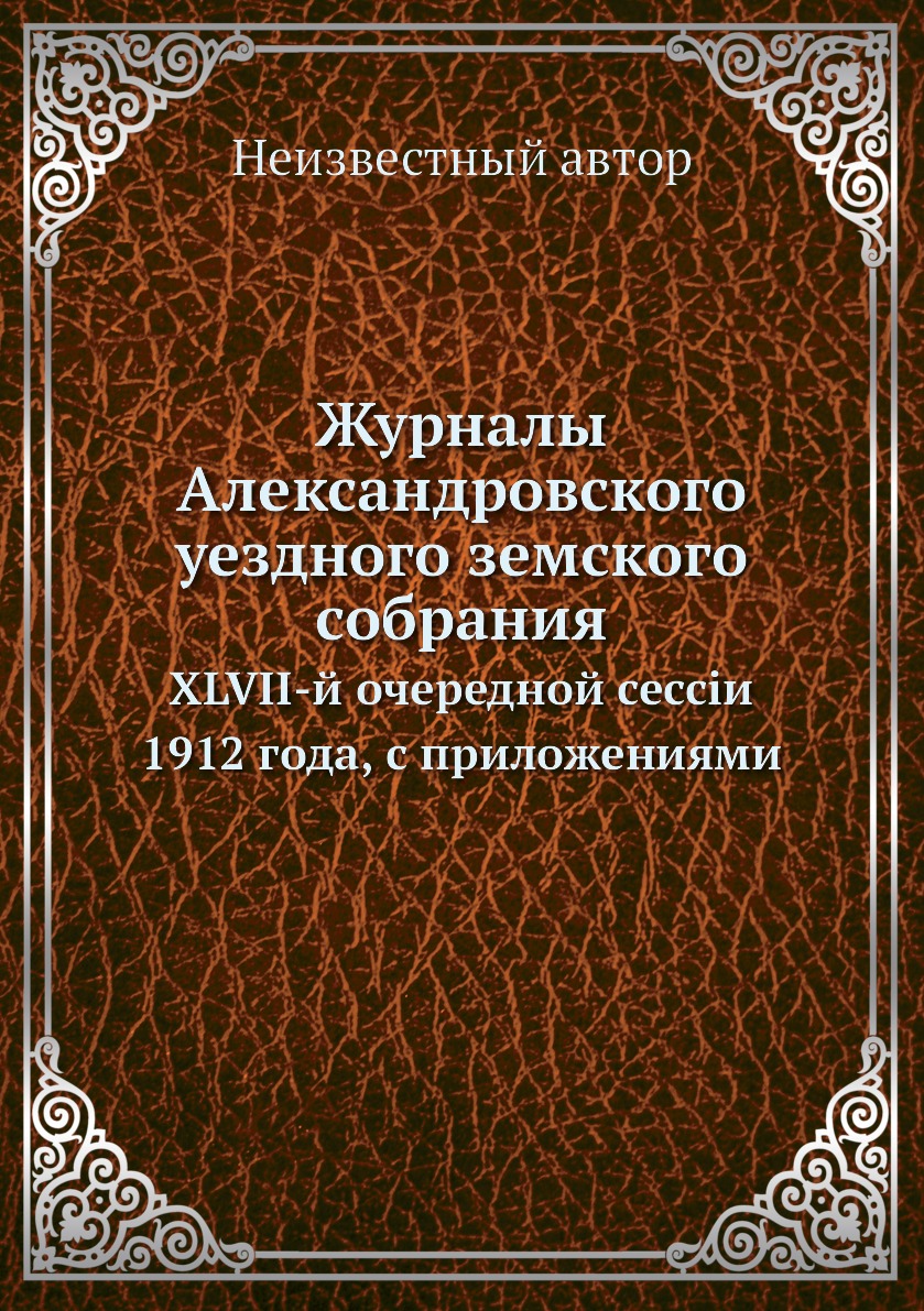 

Журналы Александровского уездного земского собрания. XLVII-й очередной сессiи 191...