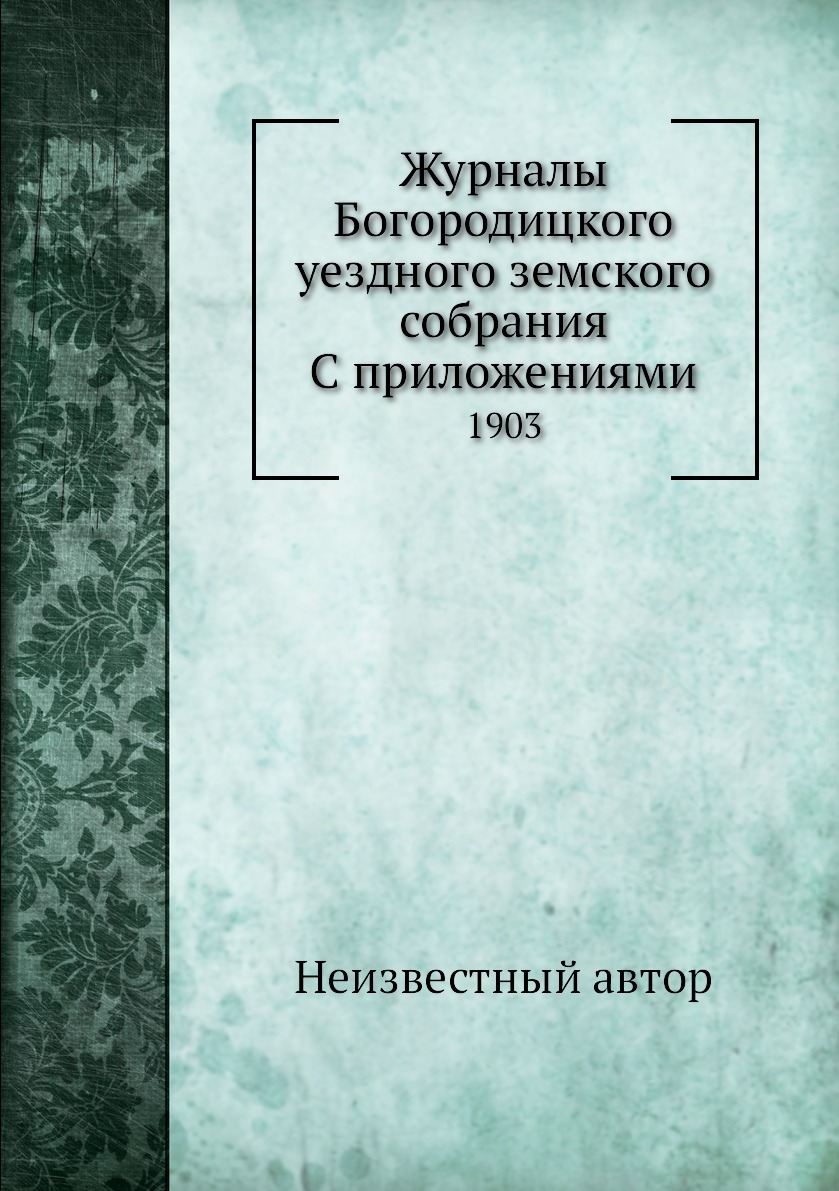 

Журналы Богородицкого уездного земского собрания С приложениями. 1903