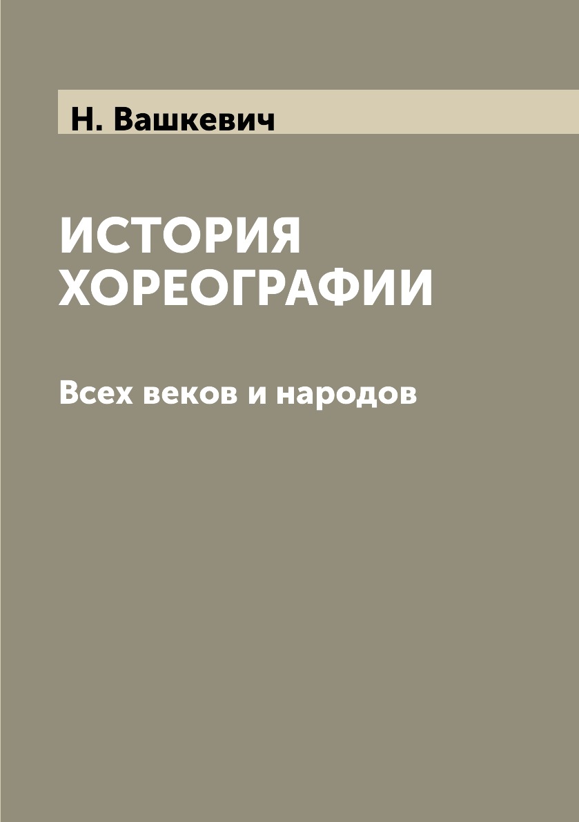 

История хореографии. Всех веков и народов. С иллюстрациями. Выпуск 1-й.