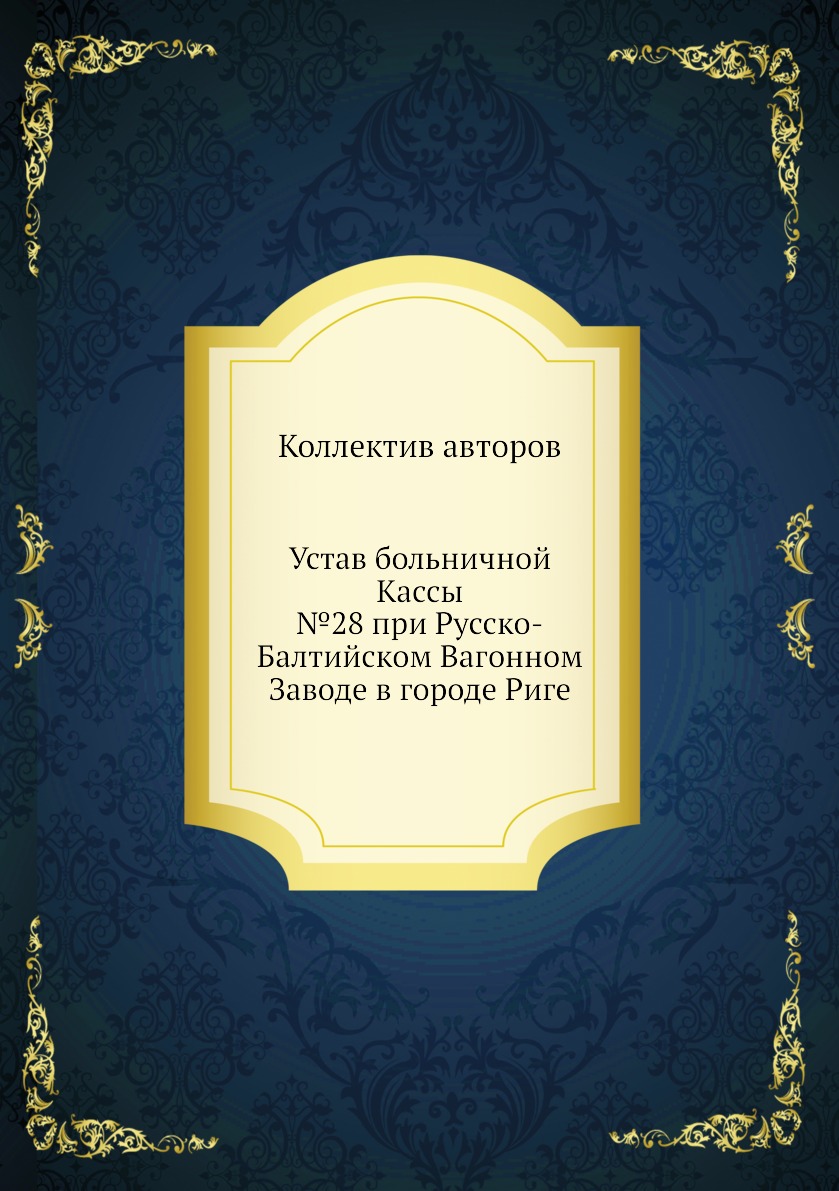 

Книга Устав больничной Кассы №28 при Русско-Балтийском Вагонном Заводе в городе Риге