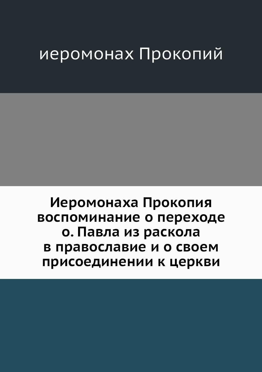 

Книга Иеромонаха Прокопия воспоминание о переходе о. Павла из раскола в православие и о...