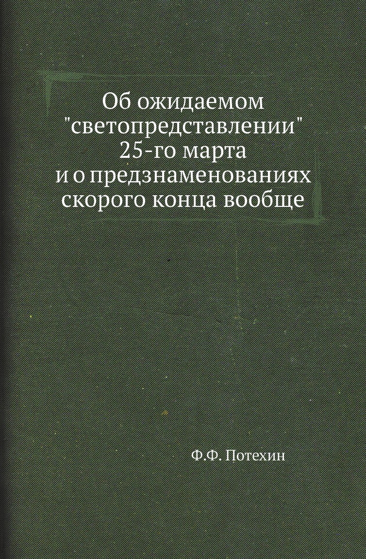 

Книга Об ожидаемом "светопредставлении" 25-го марта и о предзнаменованиях скорого конца...