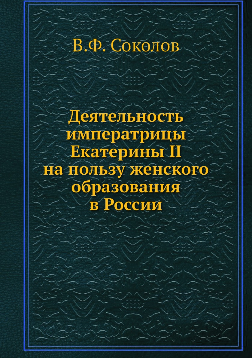 

Книга Деятельность императрицы Екатерины II на пользу женского образования в России