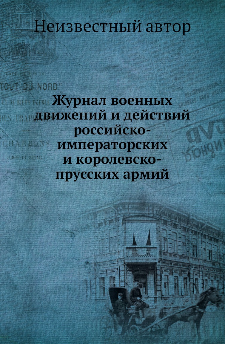 

Журнал военных движений и действий российско-императорских и королевско-прусских ...
