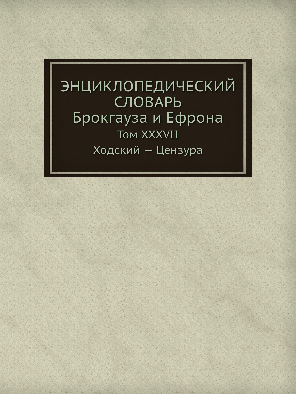 

Энциклопедический словарь Брокгауза и Ефрона. Том XXXVIIА. Ходский — Цензура