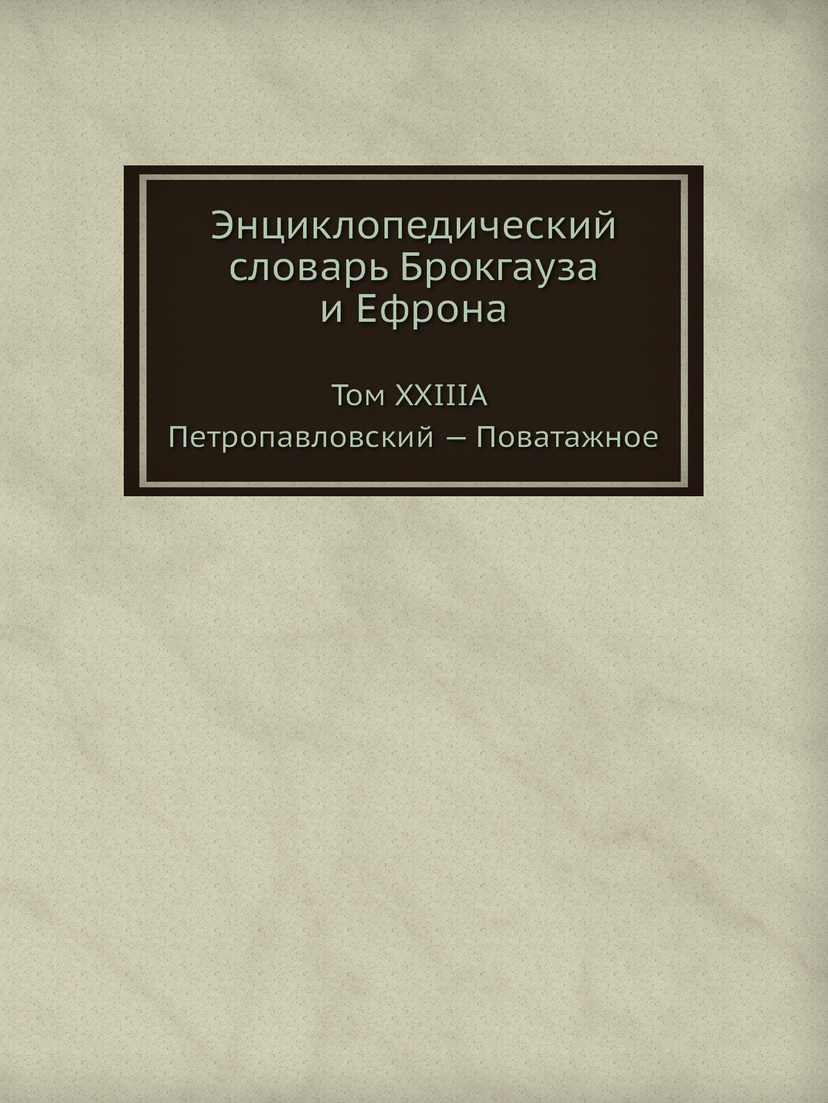 

Энциклопедический словарь Брокгауза и Ефрона. Том XXIIIА Петропавловский — Повата...