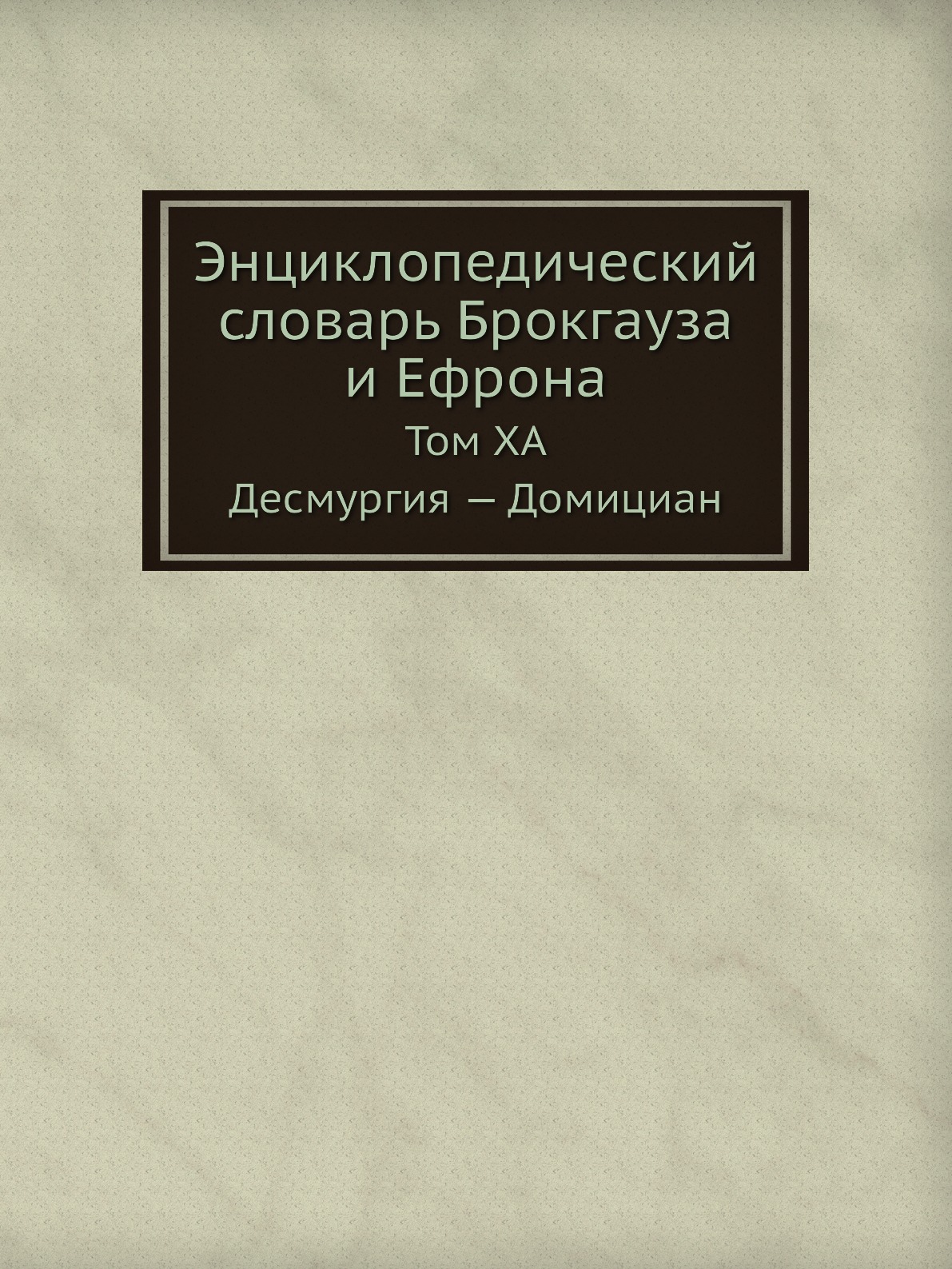 

Энциклопедический словарь Брокгауза и Ефрона. Том XА. Десмургия — Домициан