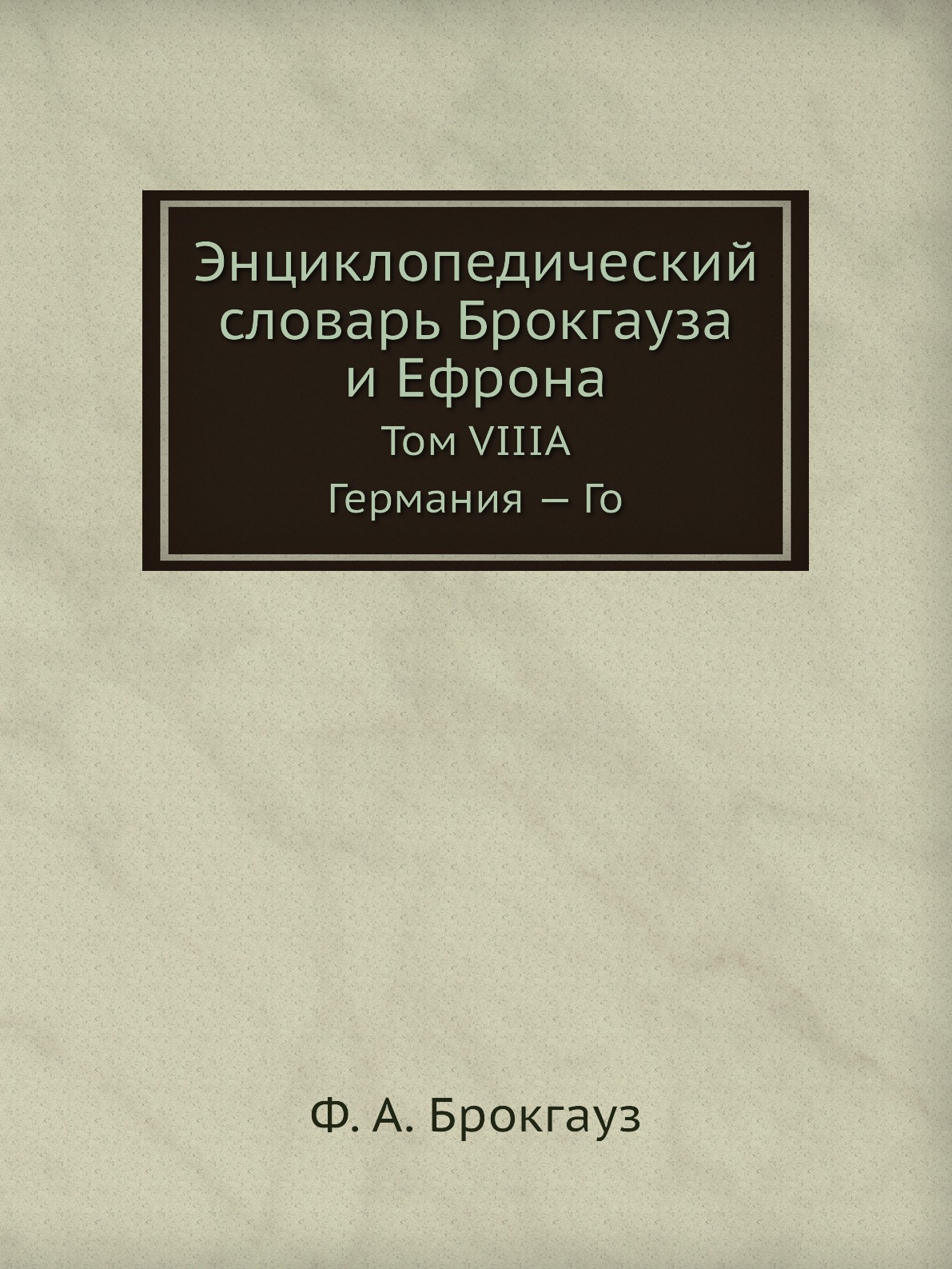 

Энциклопедический словарь Брокгауза и Ефрона. Том VIIIА. Германия — Го