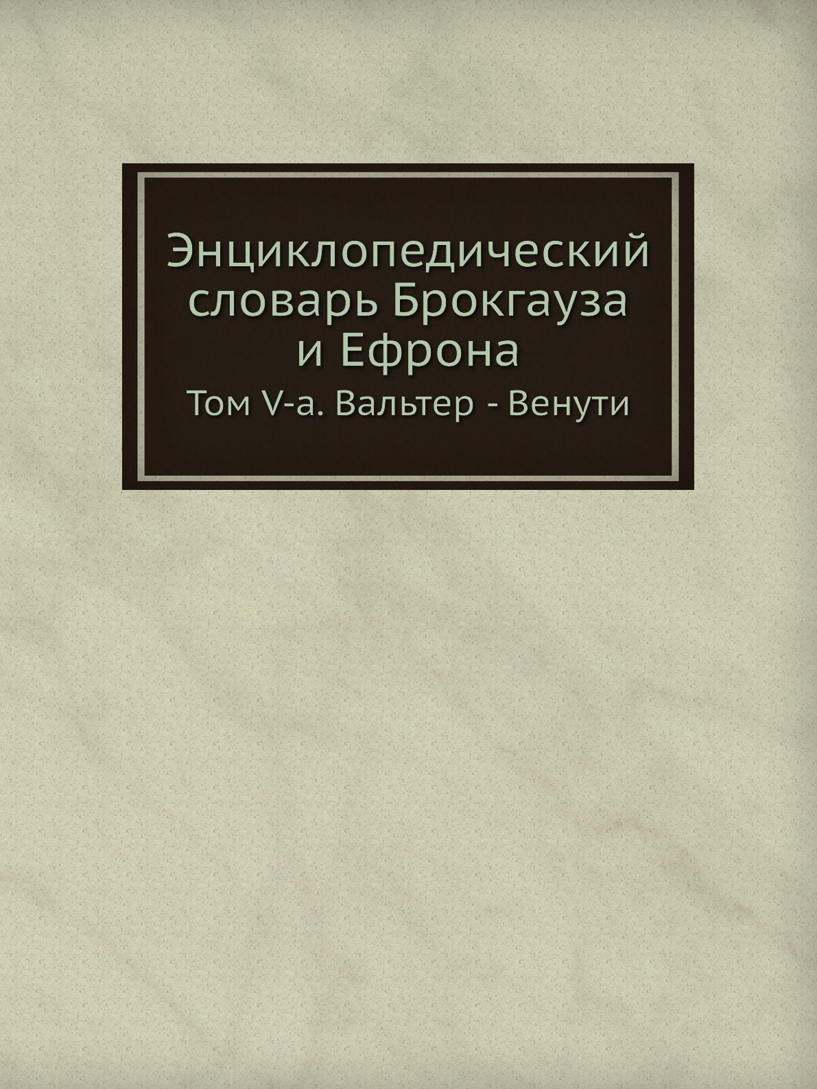 

Энциклопедический словарь Брокгауза и Ефрона. Том V-а. Вальтер - Венути