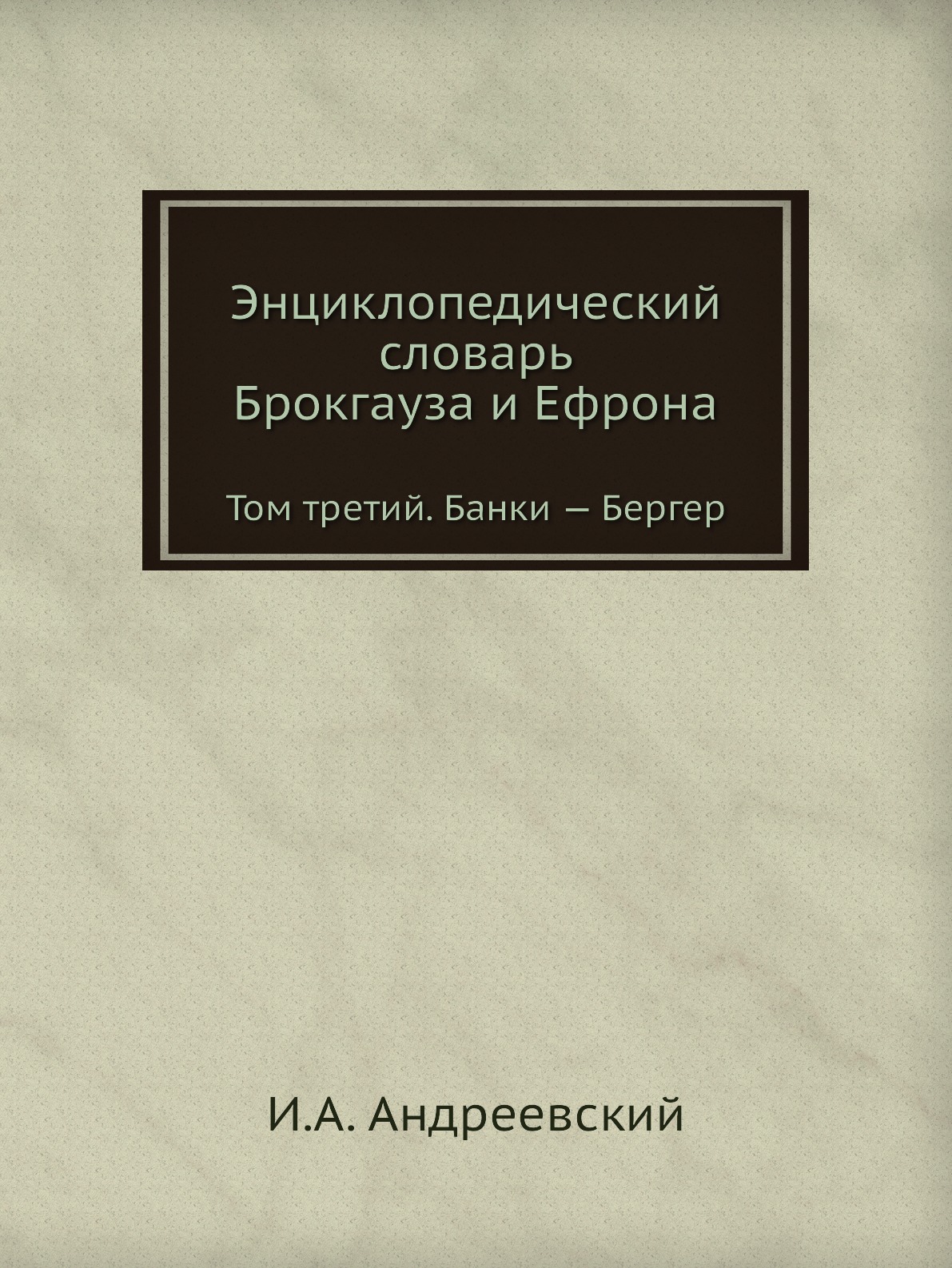 

Энциклопедический словарь Брокгауза и Ефрона. Том третий. Банки — Бергер