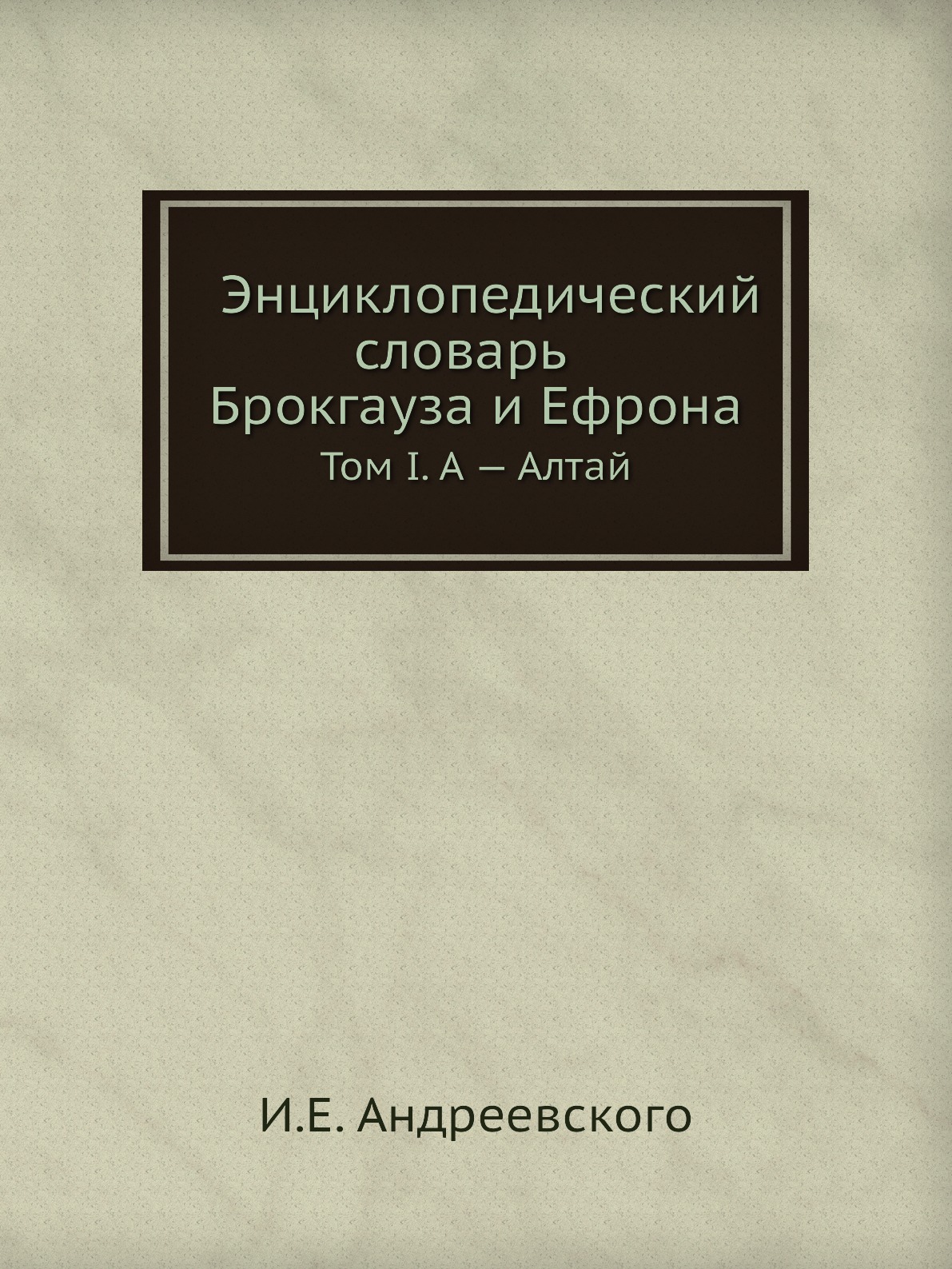 

Энциклопедический словарь Брокгауза и Ефрона. Том I. А — Алтай