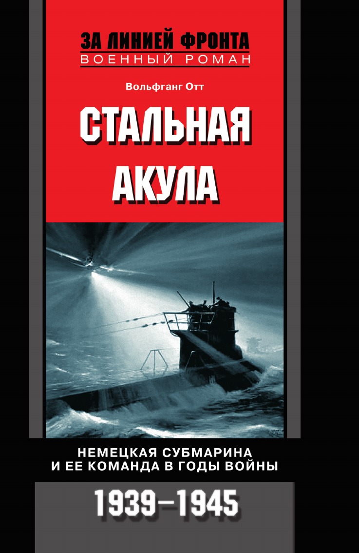 

Стальная акула Немецкая субмарина и ее команда в годы войны. 1939-1945