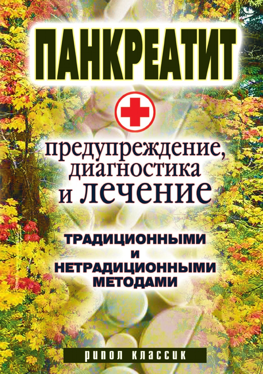 

Панкреатит - предупреждение, диагностика и лечение традиционными и нетрадиционным...