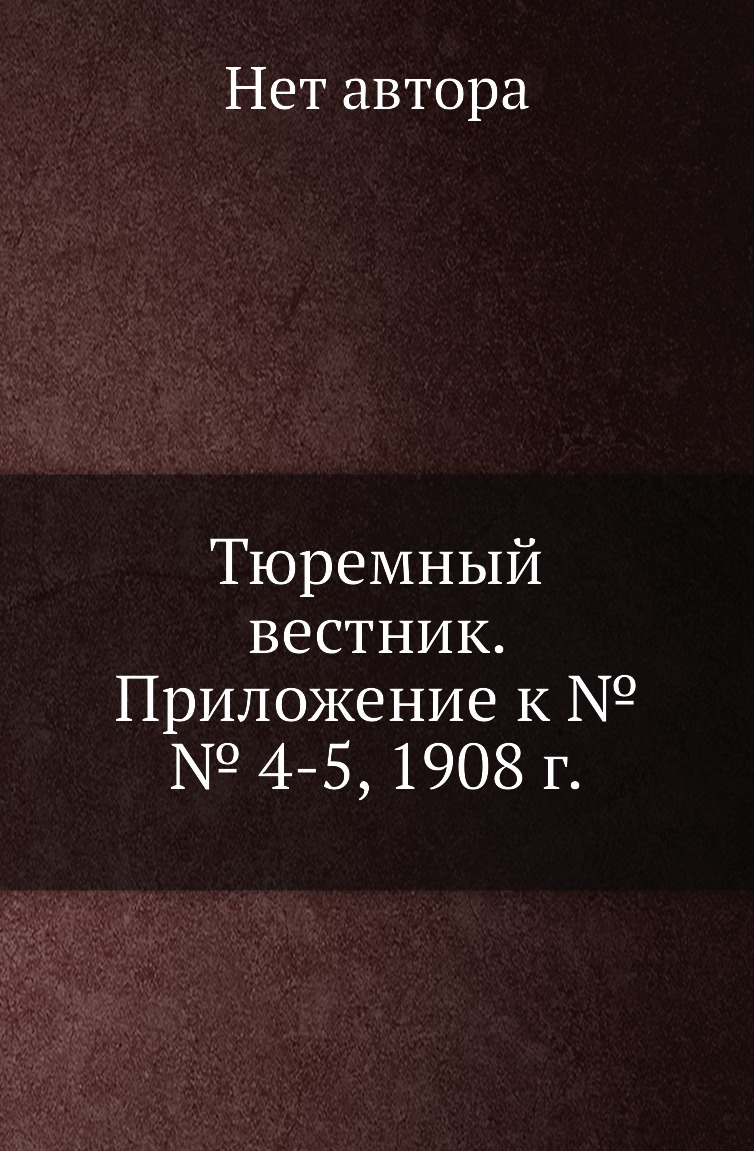 

Книга Тюремный вестник. Приложение к №№ 4-5, 1908 г.