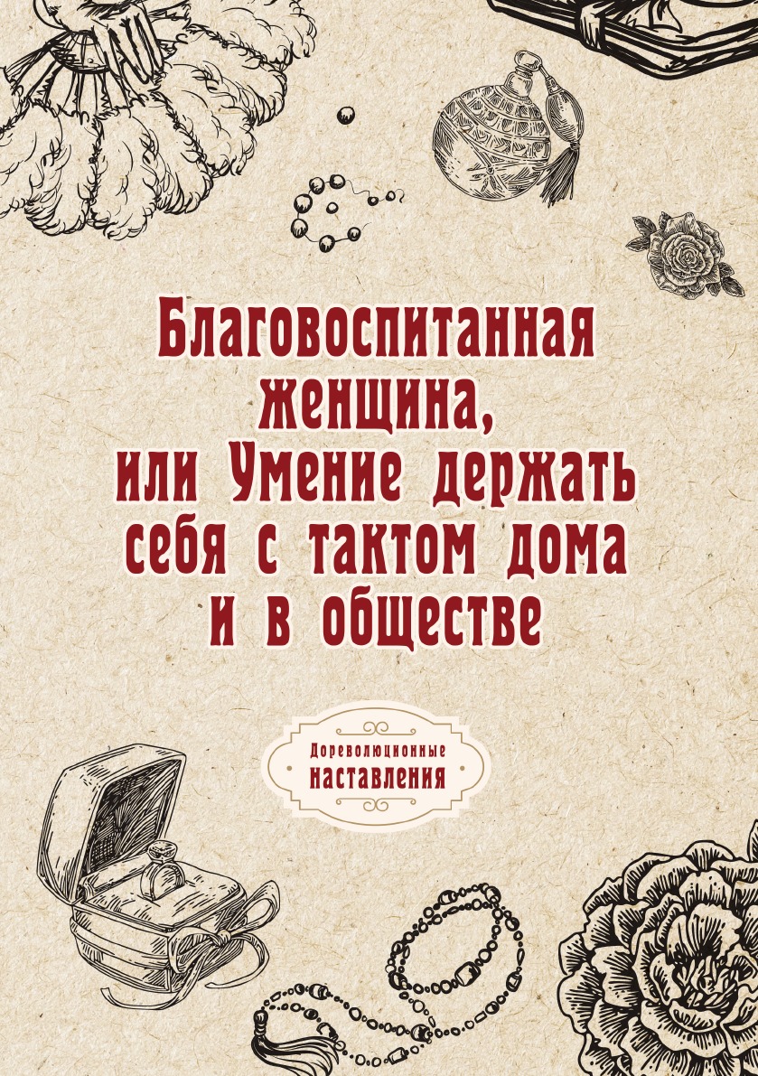 

Благовоспитанная женщина, или Умение держать себя с тактом дома и в обществе