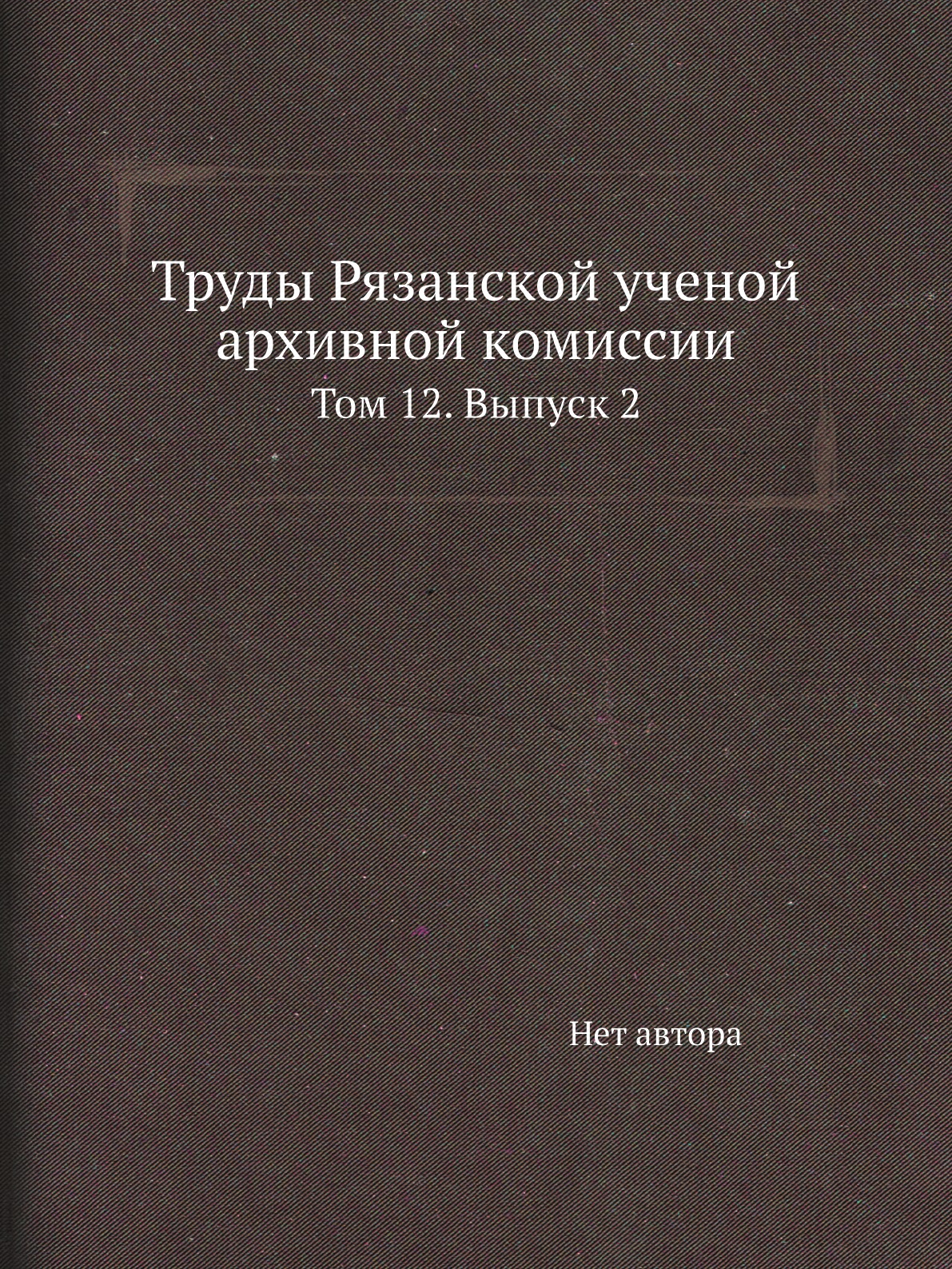

Книга Труды Рязанской ученой архивной комиссии. Том 12. Выпуск 2