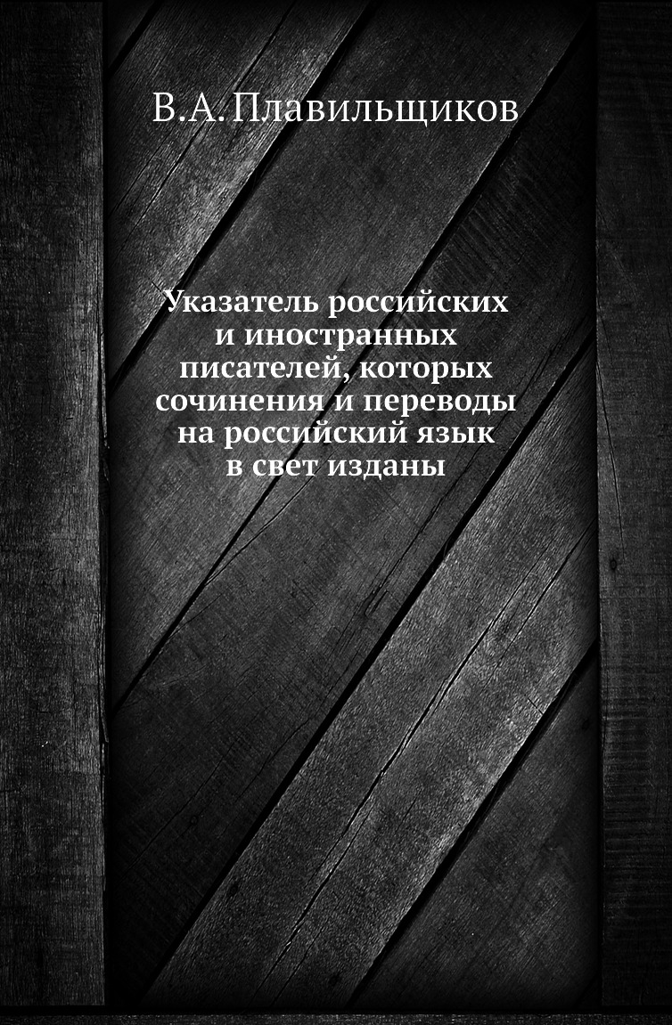 

Книга Указатель российских и иностранных писателей, которых сочинения и переводы на рос...