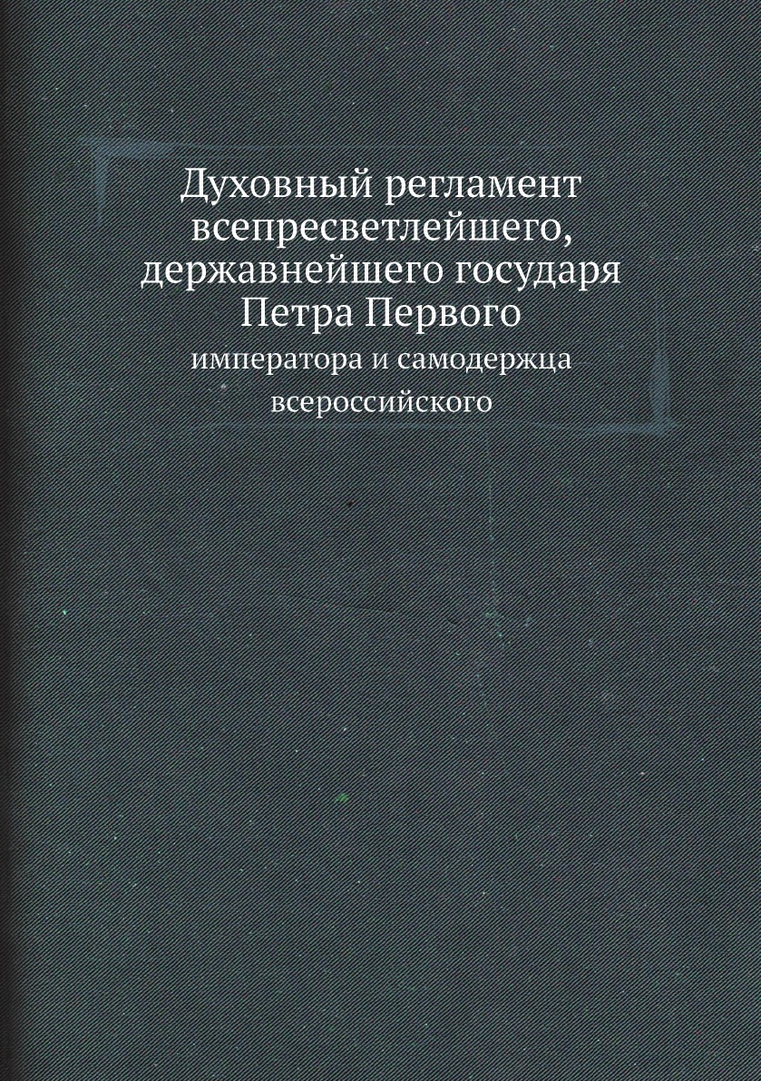 

Духовный регламент всепресветлейшего, державнейшего государя Петра Первого, импер...