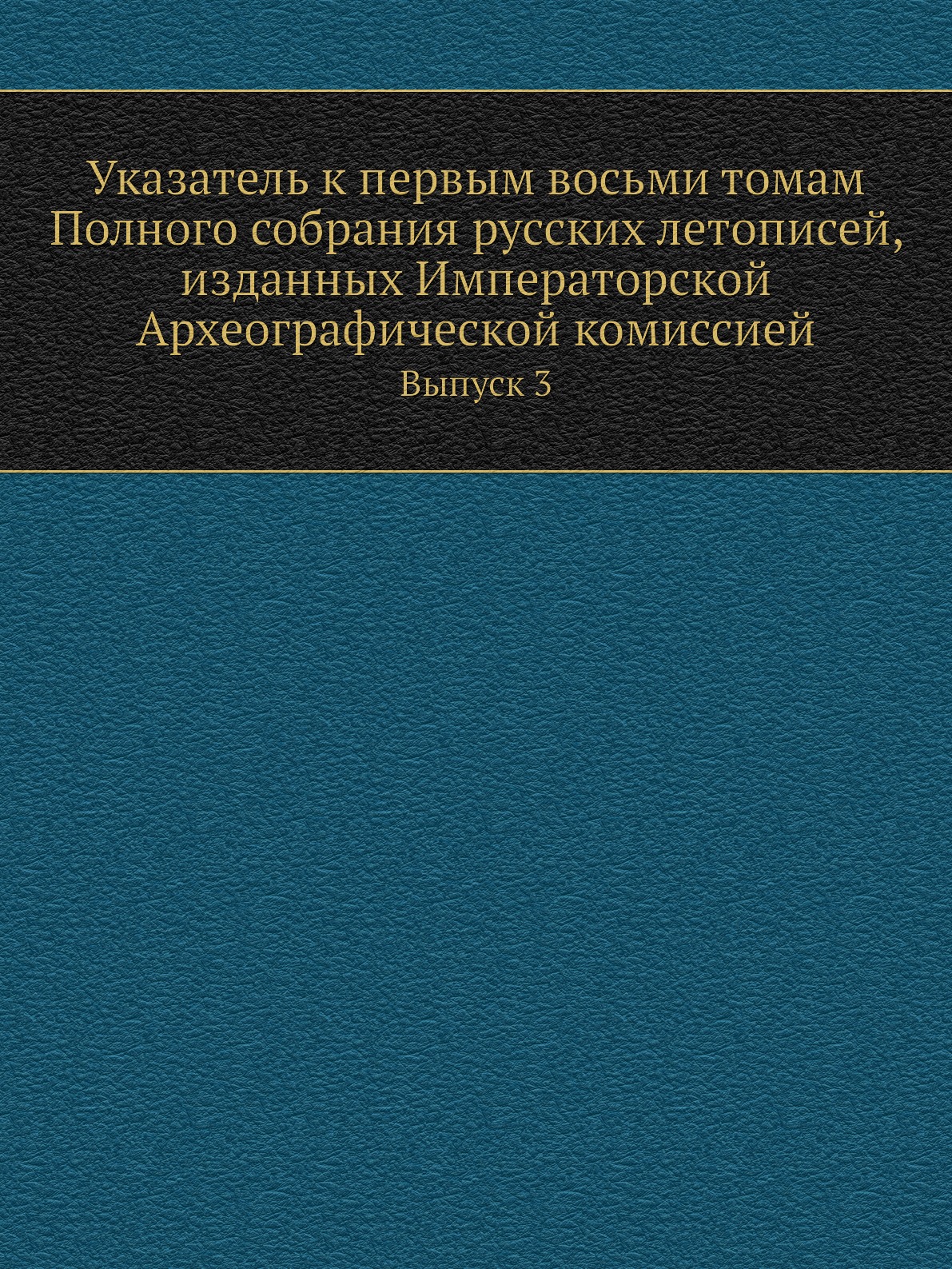 

Указатель к первым восьми томам Полного собрания русских летописей, изданных Импе...