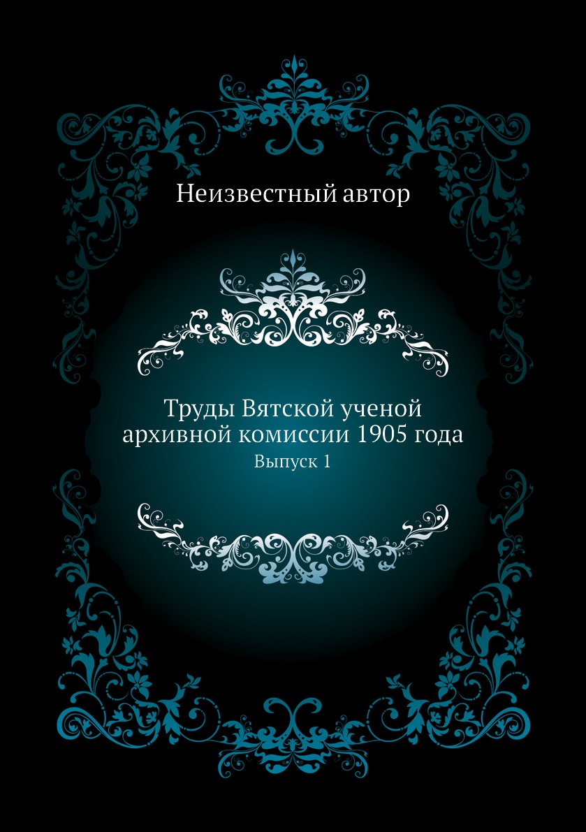 

Книга Труды Вятской ученой архивной комиссии 1905 года. Выпуск 1